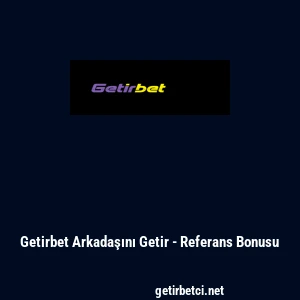 Getirbet Arkadaşını Getir - Referans Bonusu