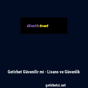 Getirbet G&uuml;venilir mi - Lisans ve G&uuml;venlik