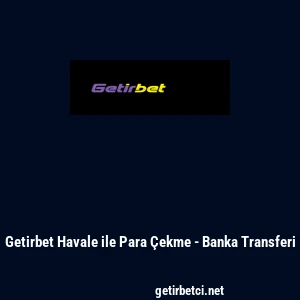Getirbet Havale ile Para &Ccedil;ekme - Banka Transferi