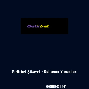 Getirbet Şikayet - Kullanıcı Yorumları