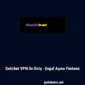 Getirbet VPN ile Giriş - Engel Aşma Y&ouml;ntemi
